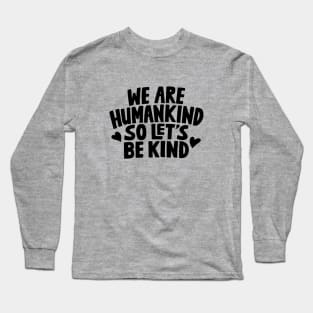 We Are Humankind So Lets Be Kind Long Sleeve T-Shirt